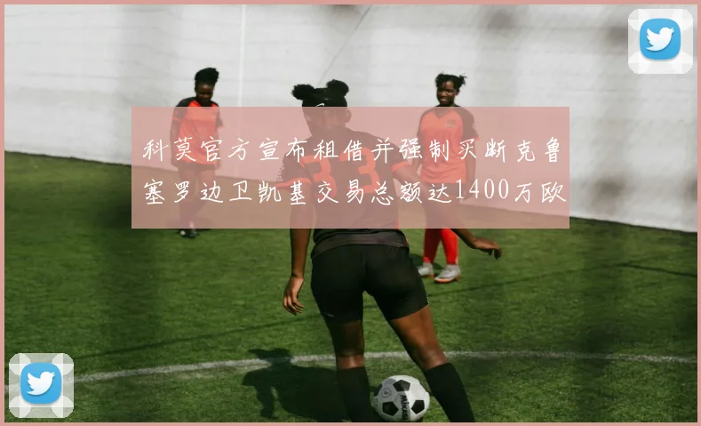 科莫官方宣布租借并强制买断克鲁塞罗边卫凯基交易总额达1400万欧